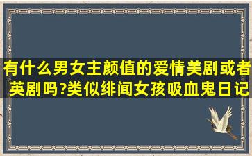 有什么男女主颜值的爱情美剧或者英剧吗?类似绯闻女孩,吸血鬼日记,...