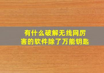 有什么破解无线网厉害的软件,除了万能钥匙