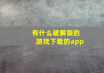 有什么破解版的游戏下载的,app