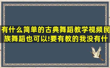 有什么简单的古典舞蹈教学视频,民族舞蹈也可以!要有教的(我没有什么...