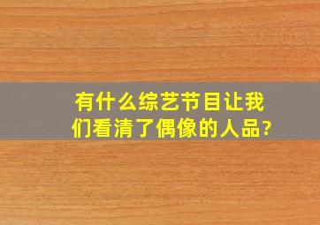 有什么综艺节目让我们看清了偶像的人品?