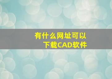 有什么网址可以下载CAD软件