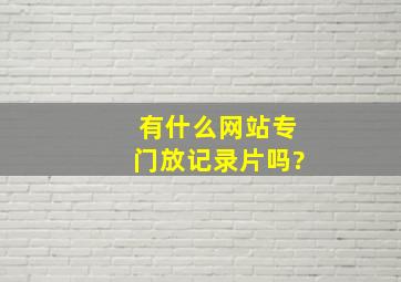 有什么网站专门放记录片吗?