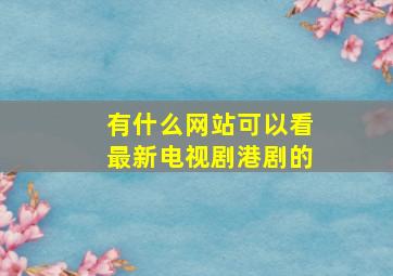 有什么网站可以看最新电视剧港剧的