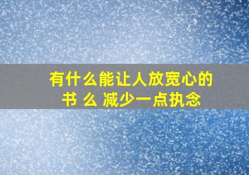 有什么能让人放宽心的书 么 减少一点执念