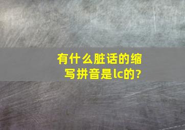 有什么脏话的缩写拼音是lc的?