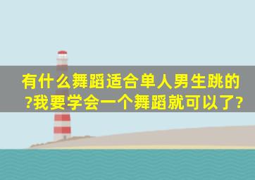 有什么舞蹈适合单人男生跳的?我要学会一个舞蹈就可以了?