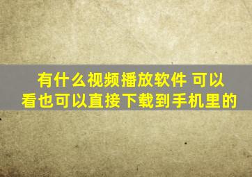 有什么视频播放软件 可以看也可以直接下载到手机里的