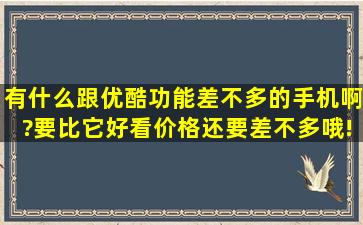 有什么跟优酷功能差不多的手机啊?要比它好看,价格还要差不多哦!要求...