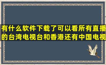 有什么软件下载了可以看所有直播的台湾电视台和香港还有中国电视台呢