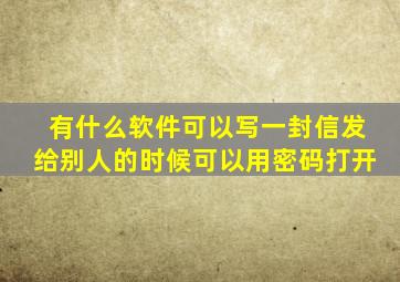 有什么软件可以写一封信发给别人的时候可以用密码打开(