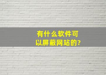 有什么软件可以屏蔽网站的?