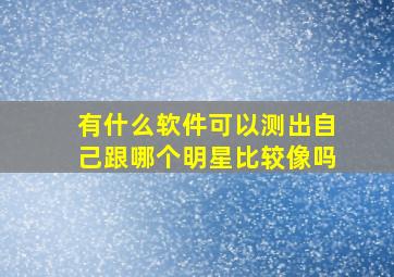 有什么软件可以测出自己跟哪个明星比较像吗(