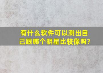 有什么软件可以测出自己跟哪个明星比较像吗?