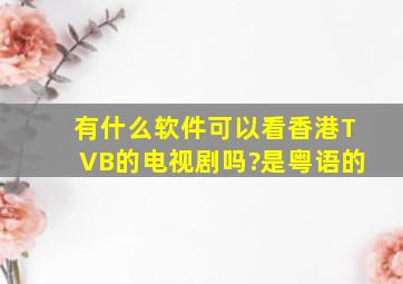有什么软件可以看香港TVB的电视剧吗?是粤语的。
