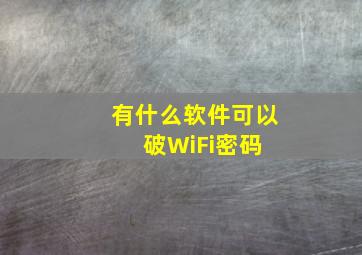 有什么软件可以破WiFi密码 