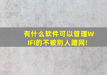 有什么软件可以管理WIFI的,不被别人蹭网!