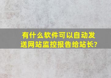 有什么软件可以自动发送网站监控报告给站长?