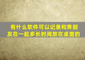 有什么软件可以记录和男朋友在一起多长时间,放在桌面的