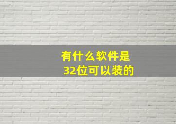 有什么软件是32位可以装的