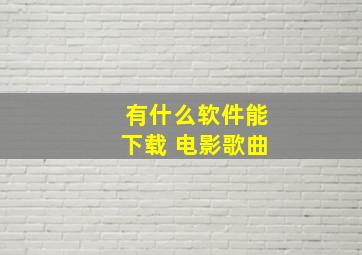 有什么软件能下载 电影,歌曲。