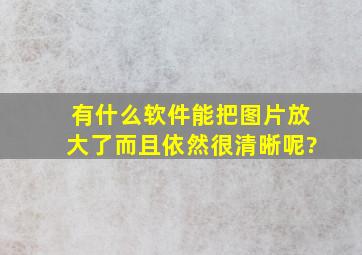 有什么软件能把图片放大了而且依然很清晰呢?