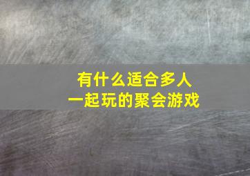 有什么适合多人一起玩的聚会游戏