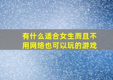 有什么适合女生而且不用网络也可以玩的游戏(