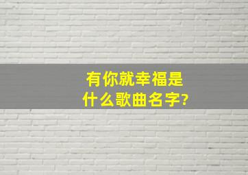 有你就幸福是什么歌曲名字?