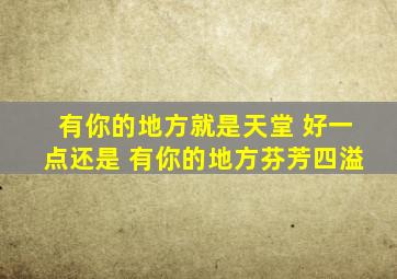 有你的地方就是天堂 好一点还是 有你的地方,芬芳四溢