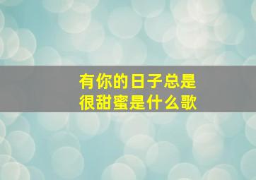 有你的日子总是很甜蜜是什么歌