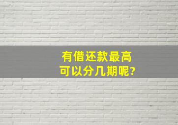 有借还款最高可以分几期呢?