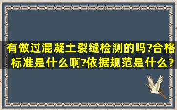 有做过混凝土裂缝检测的吗?合格标准是什么啊?依据规范是什么?