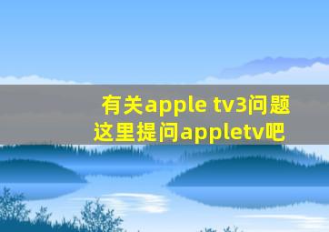 有关apple tv3问题这里提问【appletv吧】 