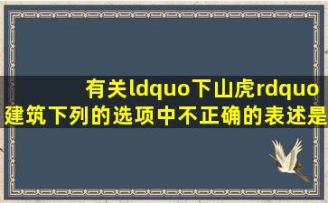 有关“下山虎”建筑,下列的选项中不正确的表述是:()