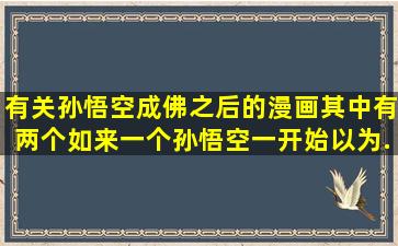 有关孙悟空成佛之后的漫画。其中有两个如来。一个孙悟空一开始以为...