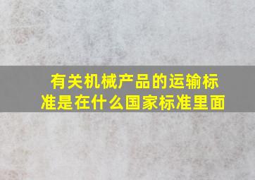 有关机械产品的运输标准是在什么国家标准里面(