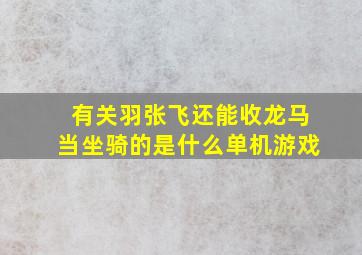 有关羽张飞还能收龙马当坐骑的是什么单机游戏