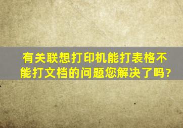 有关联想打印机能打表格不能打文档的问题您解决了吗?