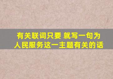 有关联词只要。 就写一句为人民服务这一主题有关的话