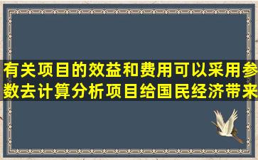 有关项目的效益和费用,可以采用()参数去计算分析项目给国民经济带来...