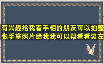 有兴趣给我看手相的朋友可以拍整张手掌照片给我,我可以帮看看,男左...