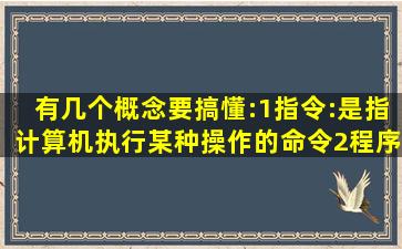 有几个概念要搞懂:(1)指令:是指计算机执行某种操作的命令(2)程序:为...