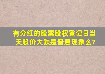 有分红的股票,股权登记日当天股价大跌是普遍现象么?