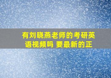 有刘晓燕老师的考研英语视频吗 要最新的正