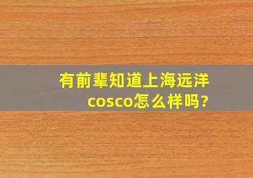 有前辈知道上海远洋(cosco)怎么样吗?