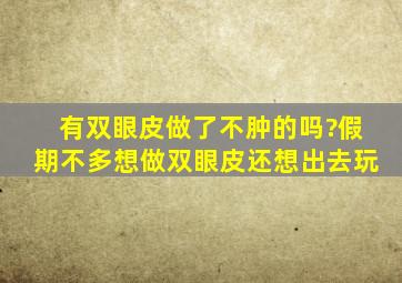 有双眼皮做了不肿的吗?假期不多,想做双眼皮还想出去玩