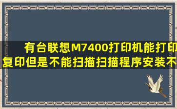 有台联想M7400打印机,能打印复印,但是不能扫描,扫描程序安装不成功。