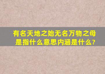 有名天地之始,无名万物之母。是指什么意思,内涵是什么?