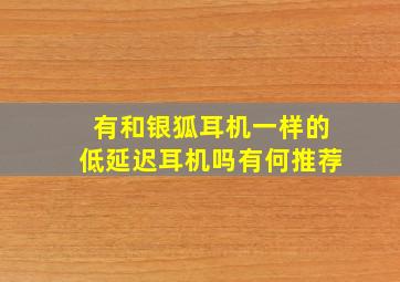 有和银狐耳机一样的低延迟耳机吗(有何推荐(